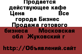Продается действующее кафе › Цена ­ 18 000 000 - Все города Бизнес » Продажа готового бизнеса   . Московская обл.,Жуковский г.
